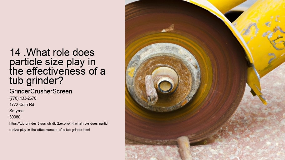 14 .What role does particle size play in the effectiveness of a tub grinder? 